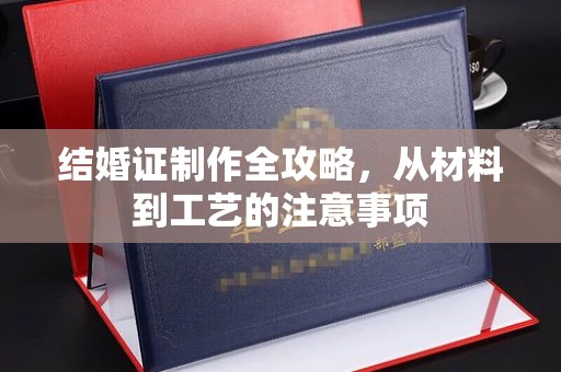 博白结婚证制作全攻略，从材料到工艺的注意事项