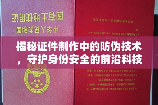 博白揭秘证件制作中的防伪技术，守护身份安全的前沿科技