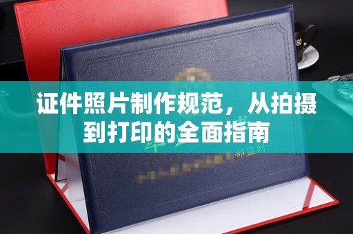 博白证件照片制作规范，从拍摄到打印的全面指南