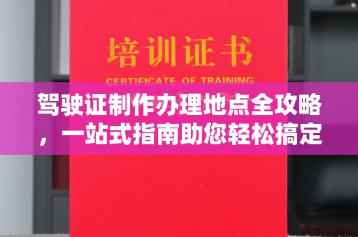 博白驾驶证制作办理地点全攻略，一站式指南助您轻松搞定
