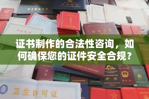 博白证书制作的合法性咨询，如何确保您的证件安全合规？