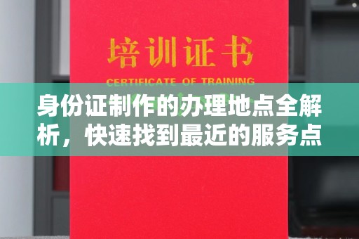 博白身份证制作的办理地点全解析，快速找到最近的服务点