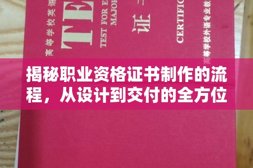 博白揭秘职业资格证书制作的流程，从设计到交付的全方位解析