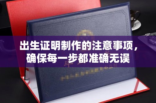 博白出生证明制作的注意事项，确保每一步都准确无误