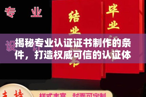 博白揭秘专业认证证书制作的条件，打造权威可信的认证体系