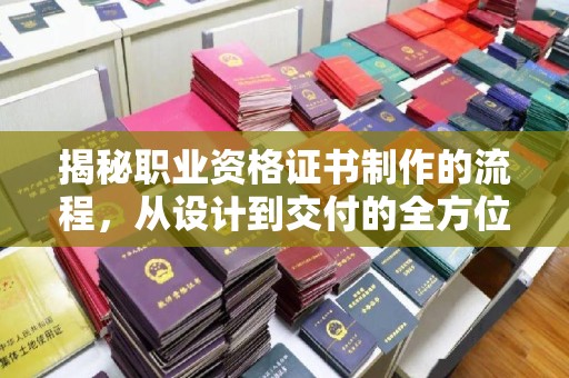 博白揭秘职业资格证书制作的流程，从设计到交付的全方位解析