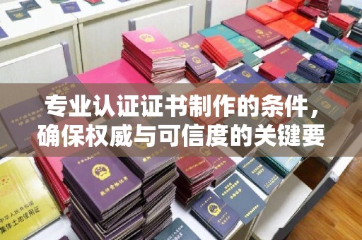 博白专业认证证书制作的条件，确保权威与可信度的关键要素