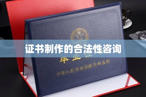 博白证书制作的合法性咨询