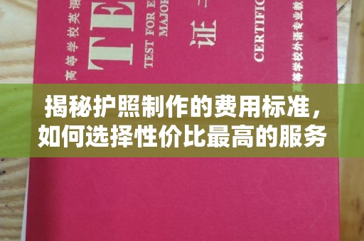 博白揭秘护照制作的费用标准，如何选择性价比最高的服务？