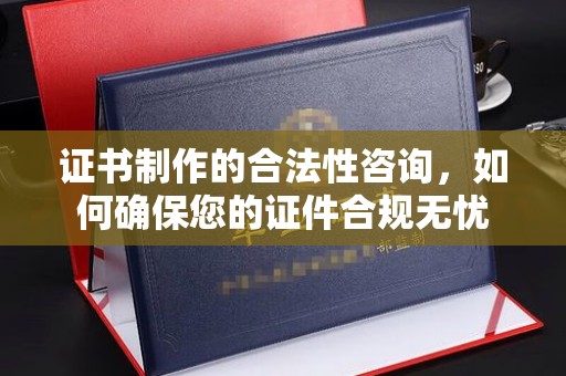 博白证书制作的合法性咨询，如何确保您的证件合规无忧