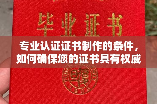 博白专业认证证书制作的条件，如何确保您的证书具有权威性和可信度