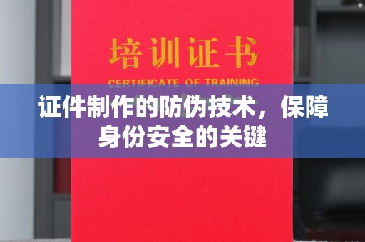 博白证件制作的防伪技术，保障身份安全的关键
