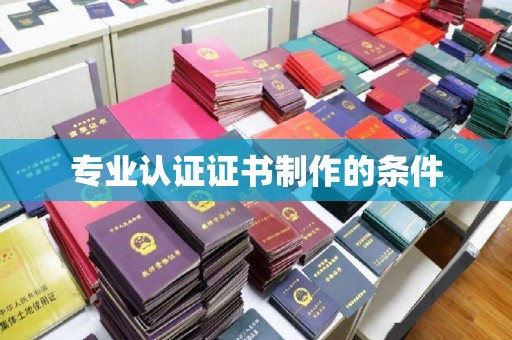 博白专业认证证书制作的条件